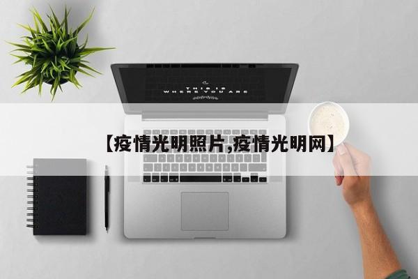【疫情光明照片,疫情光明网】