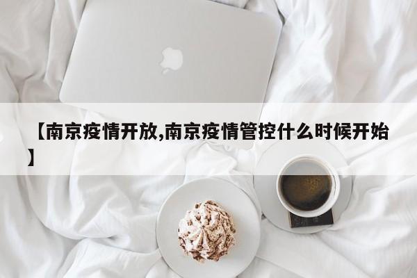 【南京疫情开放,南京疫情管控什么时候开始】