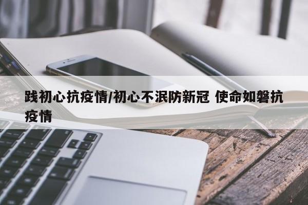 践初心抗疫情/初心不泯防新冠 使命如磐抗疫情