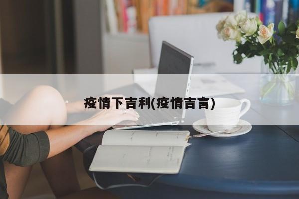 疫情下吉利(疫情吉言)