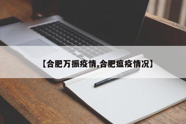 【合肥万振疫情,合肥瘟疫情况】