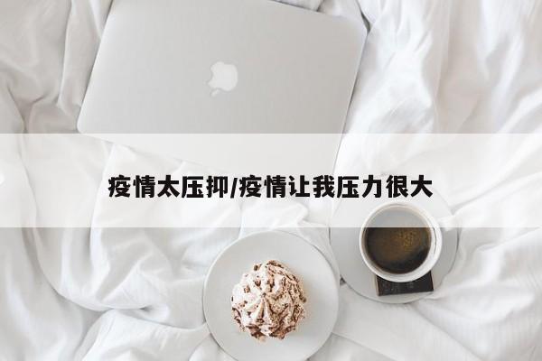 疫情太压抑/疫情让我压力很大