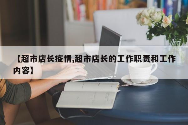 【超市店长疫情,超市店长的工作职责和工作内容】