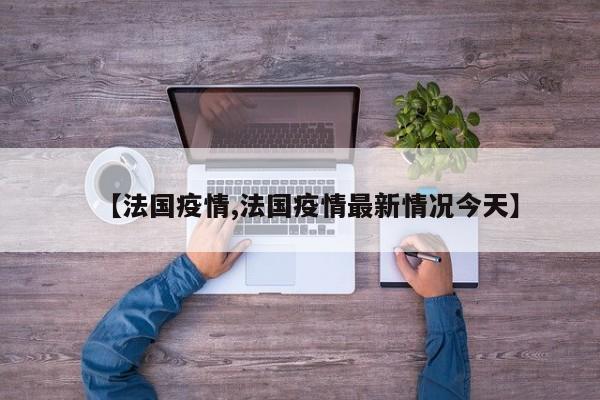 【法国疫情,法国疫情最新情况今天】