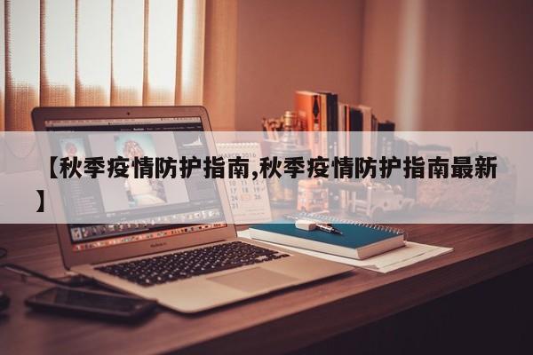 【秋季疫情防护指南,秋季疫情防护指南最新】