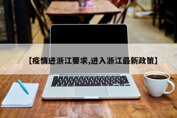 【疫情进浙江要求,进入浙江最新政策】