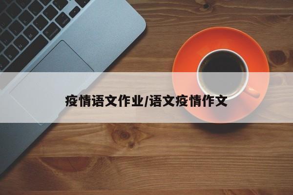 疫情语文作业/语文疫情作文