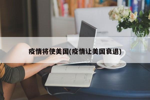 疫情将使美国(疫情让美国衰退)