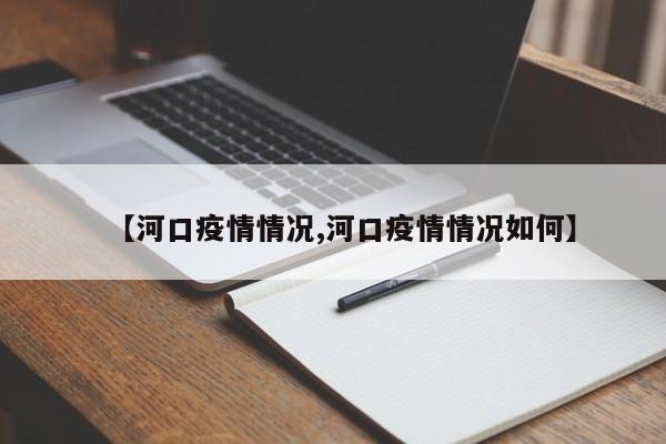 【河口疫情情况,河口疫情情况如何】