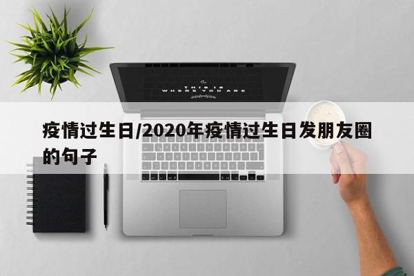 疫情过生日/2020年疫情过生日发朋友圈的句子
