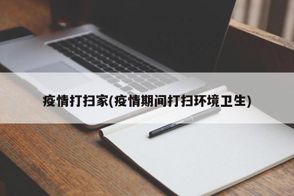 疫情打扫家(疫情期间打扫环境卫生)