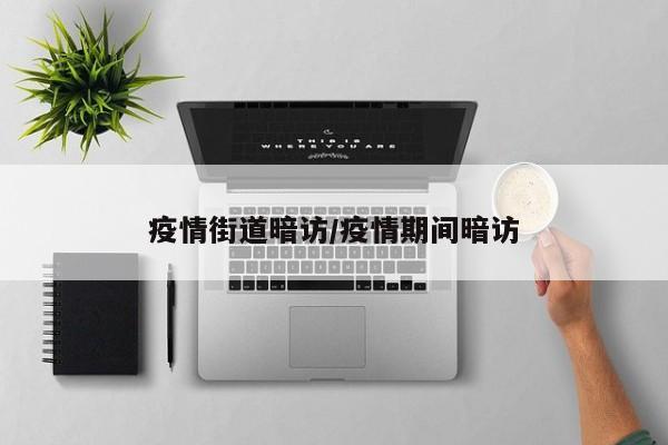 疫情街道暗访/疫情期间暗访