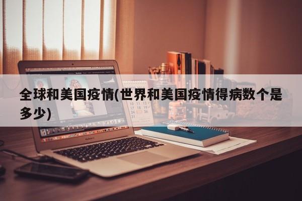全球和美国疫情(世界和美国疫情得病数个是多少)