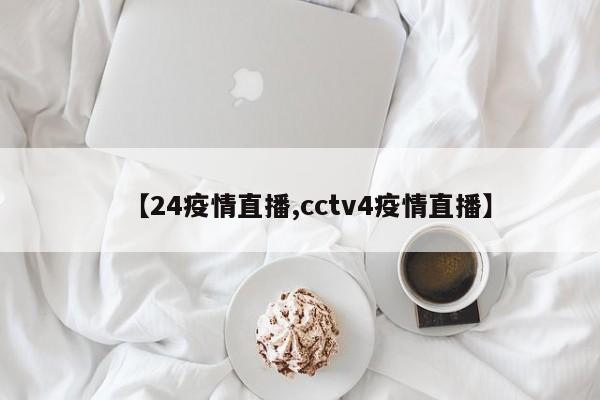 【24疫情直播,cctv4疫情直播】
