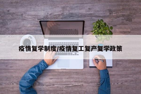 疫情复学制度/疫情复工复产复学政策