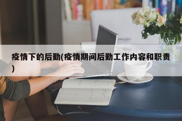 疫情下的后勤(疫情期间后勤工作内容和职责)