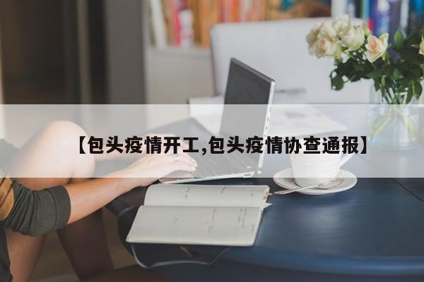 【包头疫情开工,包头疫情协查通报】