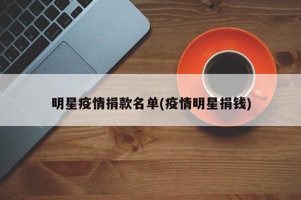 明星疫情捐款名单(疫情明星捐钱)