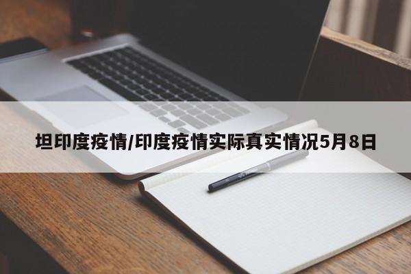 坦印度疫情/印度疫情实际真实情况5月8日