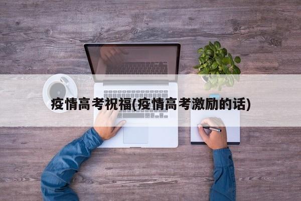 疫情高考祝福(疫情高考激励的话)