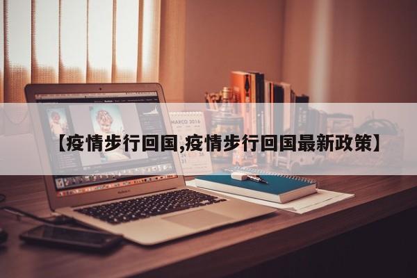 【疫情步行回国,疫情步行回国最新政策】