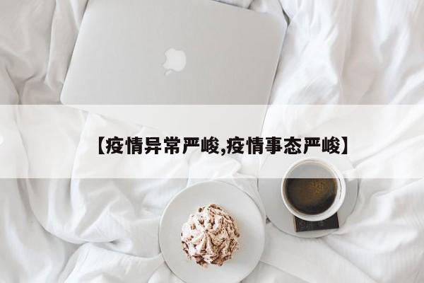 【疫情异常严峻,疫情事态严峻】