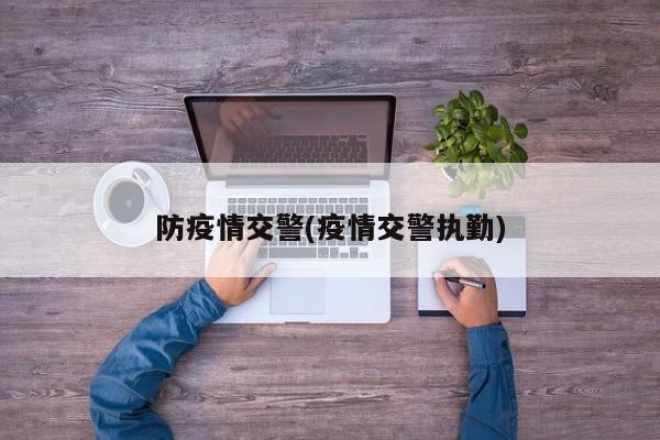 防疫情交警(疫情交警执勤)